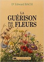 LA GUERISON PAR LES FLEURS. Guéris-toi toi-même, Les douze guérisseurs et autres remèdes