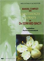 Manuel complet des quintessences florales du Dr Edward Bach : Initiation, perfectionnement